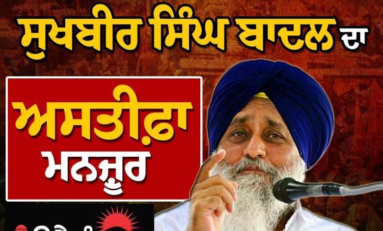 ਚਲਦੀਆਂ ਅਟਕਲਾਂ ਚ ਸੁਖਬੀਰ ਬਾਦਲ ਦਾ ਅਸਤੀਫ਼ਾ ਮਨਜ਼ੂਰ