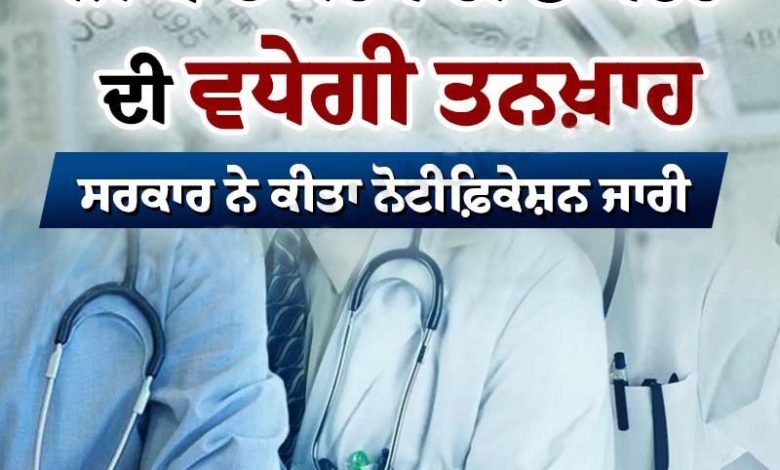ਸਰਕਾਰੀ ਡਾਕਟਰਾਂ ਦੀ ਤਨਖ਼ਾਹ ’ਚ ਹੋਵੇਗਾ ਵਾਧਾ, ਨੋਟੀਫ਼ਿਕੇਸ਼ਨ ਜਾਰੀ