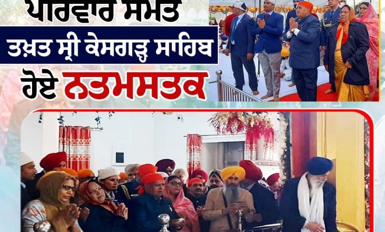 ਪੰਜਾਬ ਦੇ ਰਾਜਪਾਲ ਗੁਲਾਬ ਚੰਦ ਕਟਾਰੀਆ ਪਰਿਵਾਰ ਸਮੇਤ ਤਖ਼ਤ ਸ੍ਰੀ ਕੇਸਗੜ੍ਹ ਸਾਹਿਬ ਹੋਏ ਨਤਮਸਤਕ