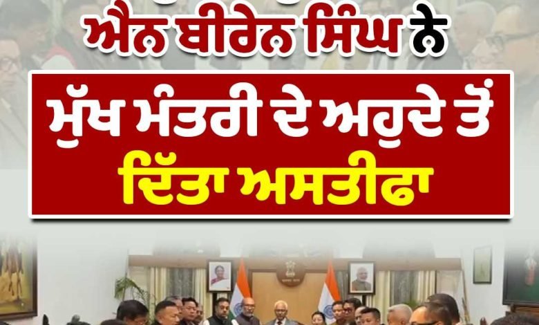 ਮਣੀਪੁਰ ਦੇ ਮੁੱਖ ਮੰਤਰੀ ਐਨ ਬੀਰੇਨ ਸਿੰਘ ਨੇ ਮੁੱਖ ਮੰਤਰੀ ਦੇ ਅਹੁਦੇ ਤੋਂ ਦਿੱਤਾ ਅਸਤੀਫਾ