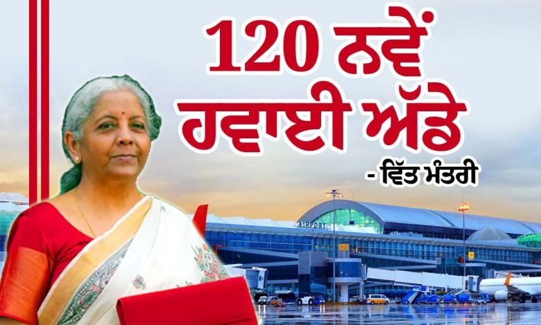 10 ਸਾਲਾਂ ’ਚ ਬਣਾਵਾਂਗੇ 120 ਨਵੇਂ ਹਵਾਈ ਅੱਡੇ- ਵਿੱਤ ਮੰਤਰੀ