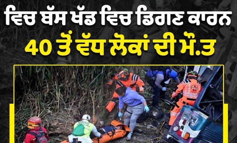 ਮੱਧ ਅਮਰੀਕੀ ਦੇਸ਼ ਗੁਆਟੇਮਾਲਾ ਵਿਚ ਬੱਸ ਖੱਡ ਵਿਚ ਡਿਗਣ ਕਾਰਨ 40 ਤੋਂ ਵੱਧ ਲੋਕਾਂ ਦੀ ਮੌਤ