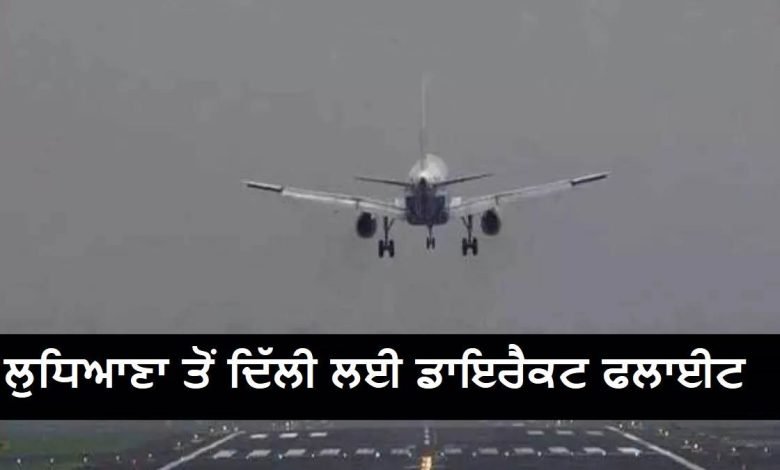 ਪੰਜਾਬੀਆਂ ਲਈ ਖੁਸ਼ਖਬਰੀ ! ਹੁਣ ਲੁਧਿਆਣਾ ਤੋਂ ਦਿੱਲੀ ਲਈ ਮਿਲੇਗੀ ਸਿੱਧੀ ਫਲਾਈਟ, ਅਗਲੇ ਦੋ ਮਹੀਨਿਆਂ 'ਚ ਸ਼ੁਰੂ ਹੋਵੇਗੀ ਉਡਾਣ