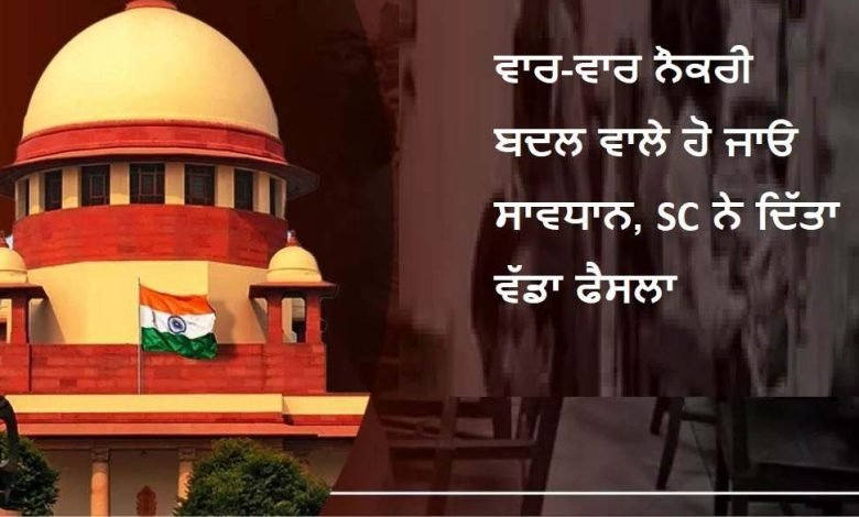 ਵਾਰ-ਵਾਰ ਨੌਕਰੀਆਂ ਬਦਲਣਾ ਹੋਵੇਗਾ ਮੁਸ਼ਕਿਲ, ਸੁਪਰੀਮ ਕੋਰਟ ਨੇ ਦਿੱਤਾ ਇਹ ਵੱਡਾ ਫੈਸਲਾ
