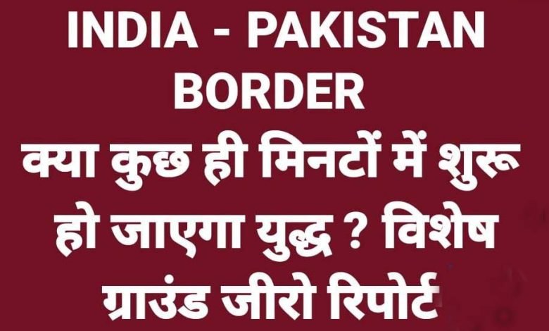 क्या युद्ध कुछ ही मिनटों में शुरू हो जाएगा? विशेष ग्राउंड जीरो रिपोर्ट