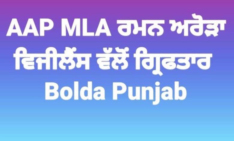 APP MLA ਰਮਨ ਅਰੋੜਾ ਵਿਜੀਲੈਂਸ ਵੱਲੋਂ ਗ੍ਰਿਫਤਾਰ